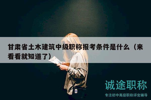 甘肅省土木建筑中級(jí)職稱報(bào)考條件是什么（來(lái)看看就知道了）