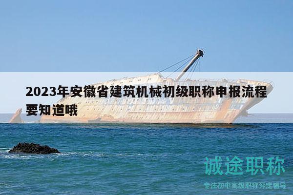 2023年安徽省建筑機(jī)械初級(jí)職稱申報(bào)流程要知道哦