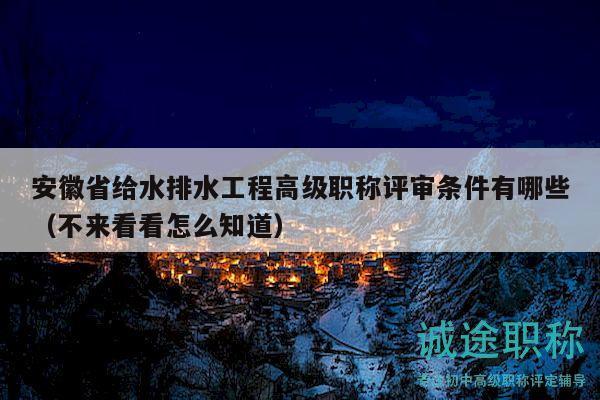 安徽省給水排水工程高級(jí)職稱(chēng)評(píng)審條件有哪些（不來(lái)看看怎么知道）