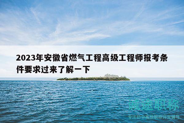 2023年安徽省燃?xì)夤こ谈呒?jí)工程師報(bào)考條件要求過(guò)來(lái)了解一下