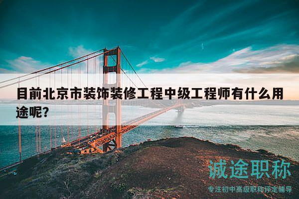 目前北京市裝飾裝修工程中級工程師有什么用途呢？