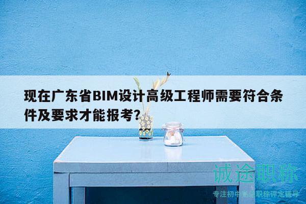 現(xiàn)在廣東省BIM設(shè)計高級工程師需要符合條件及要求才能報考？