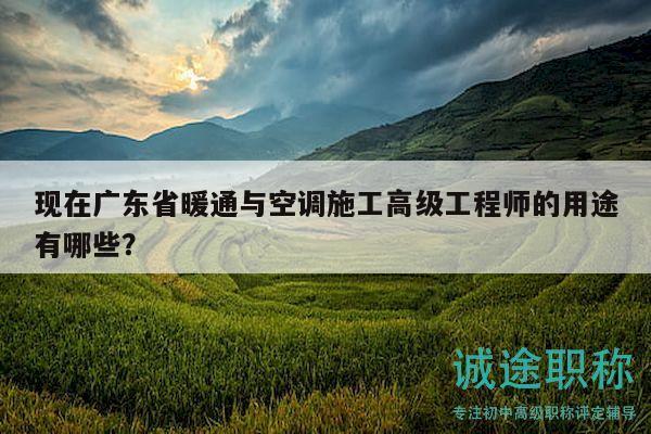 現(xiàn)在廣東省暖通與空調(diào)施工高級(jí)工程師的用途有哪些？
