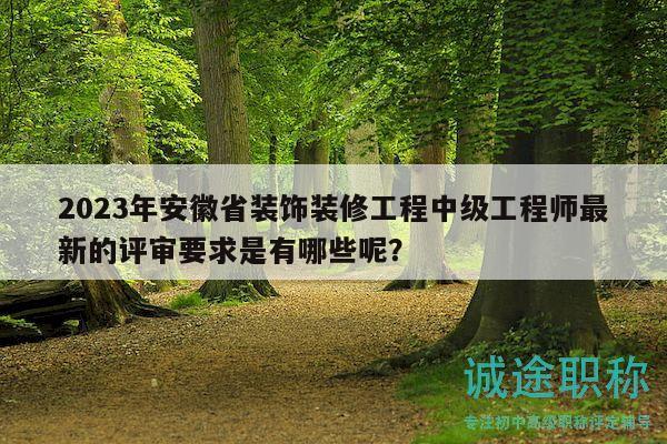 2023年安徽省裝飾裝修工程中級(jí)工程師最新的評(píng)審要求是有哪些呢？