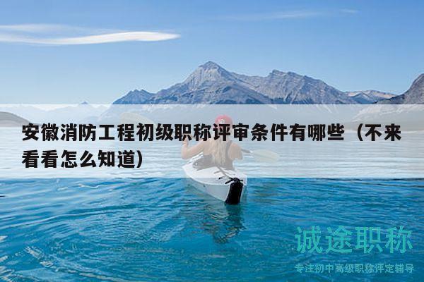 安徽消防工程初級(jí)職稱評(píng)審條件有哪些（不來(lái)看看怎么知道）
