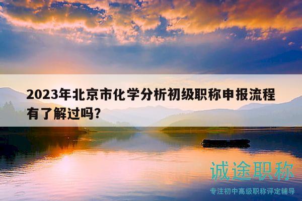 2023年北京市化學(xué)分析初級(jí)職稱申報(bào)流程有了解過(guò)嗎？