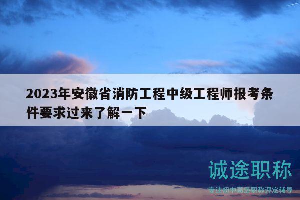 2023年安徽省消防工程中級工程師報考條件要求過來了解一下
