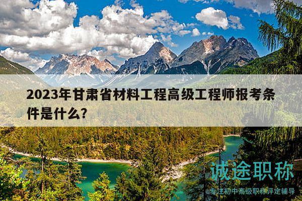2023年甘肅省材料工程高級(jí)工程師報(bào)考條件是什么？