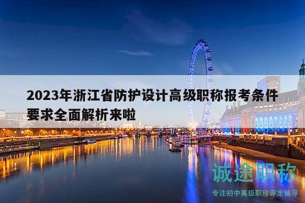 2023年浙江省防護(hù)設(shè)計(jì)高級(jí)職稱報(bào)考條件要求全面解析來啦