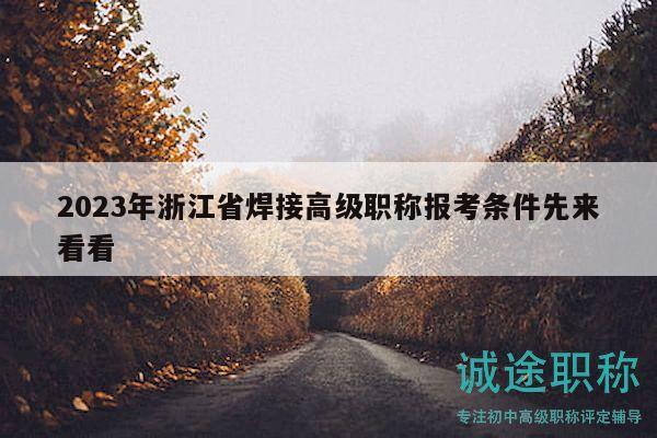 2023年浙江省焊接高級(jí)職稱報(bào)考條件先來(lái)看看