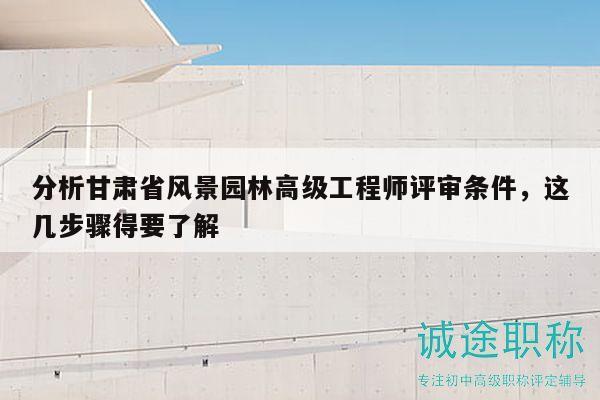 分析甘肅省風(fēng)景園林高級工程師評審條件，這幾步驟得要了解