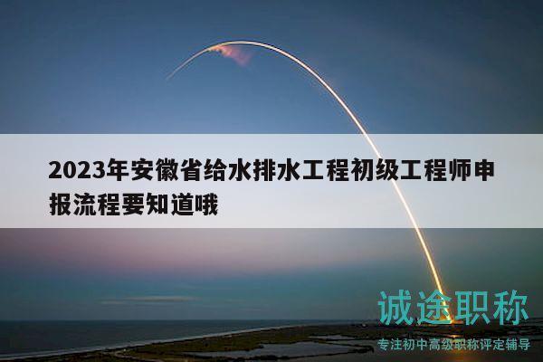 2023年安徽省給水排水工程初級(jí)工程師申報(bào)流程要知道哦