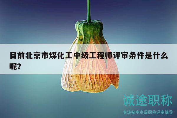 目前北京市煤化工中級(jí)工程師評(píng)審條件是什么呢？