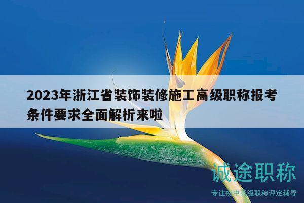2023年浙江省裝飾裝修施工高級(jí)職稱(chēng)報(bào)考條件要求全面解析來(lái)啦