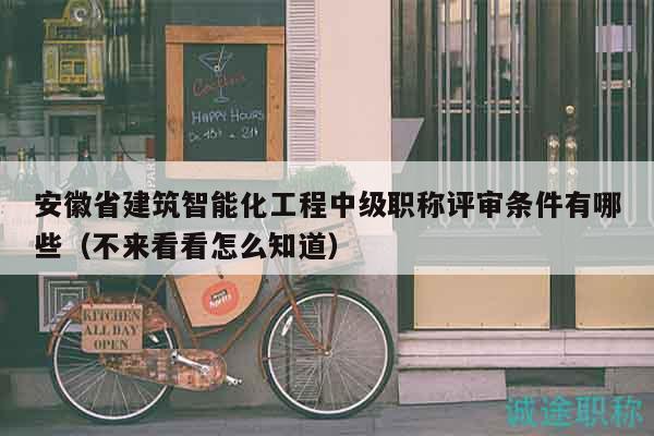 安徽省建筑智能化工程中級職稱評審條件有哪些（不來看看怎么知道）