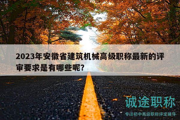 2023年安徽省建筑機械高級職稱最新的評審要求是有哪些呢？