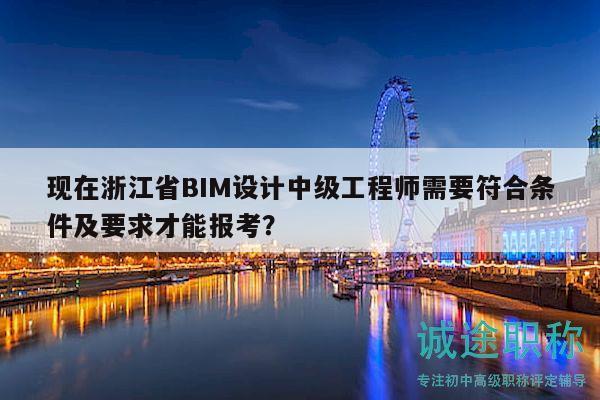 現(xiàn)在浙江省BIM設(shè)計中級工程師需要符合條件及要求才能報考？