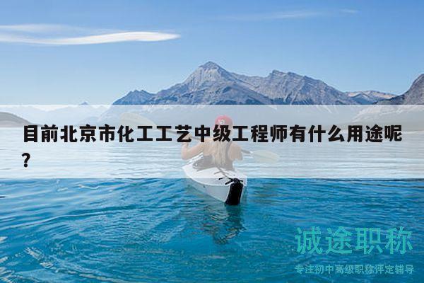 目前北京市化工工藝中級(jí)工程師有什么用途呢？