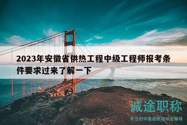 2023年安徽省供熱工程中級工程師報考條件要求過來了解一下