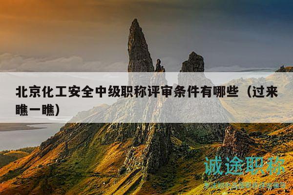 北京化工安全中級職稱評審條件有哪些（過來瞧一瞧）