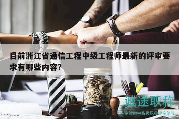 目前浙江省通信工程中級(jí)工程師最新的評(píng)審要求有哪些內(nèi)容？