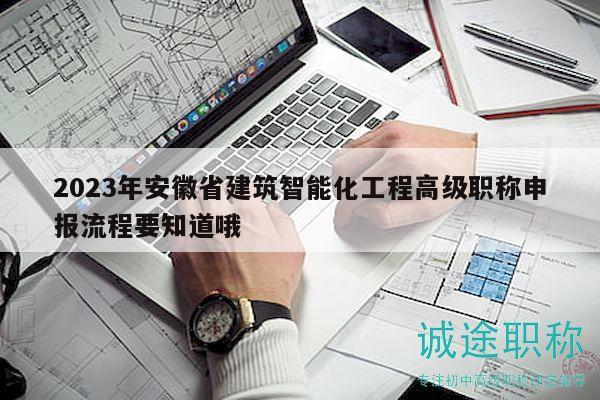 2023年安徽省建筑智能化工程高級(jí)職稱申報(bào)流程要知道哦