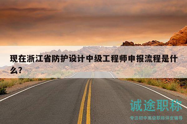 現(xiàn)在浙江省防護(hù)設(shè)計(jì)中級(jí)工程師申報(bào)流程是什么？