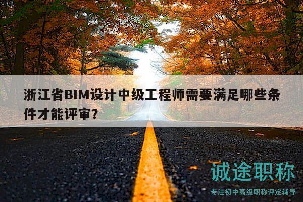浙江省BIM設(shè)計(jì)中級(jí)工程師需要滿足哪些條件才能評(píng)審？