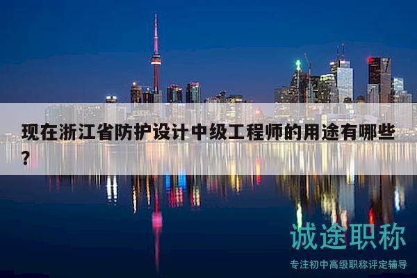 現(xiàn)在浙江省防護(hù)設(shè)計(jì)中級(jí)工程師的用途有哪些？