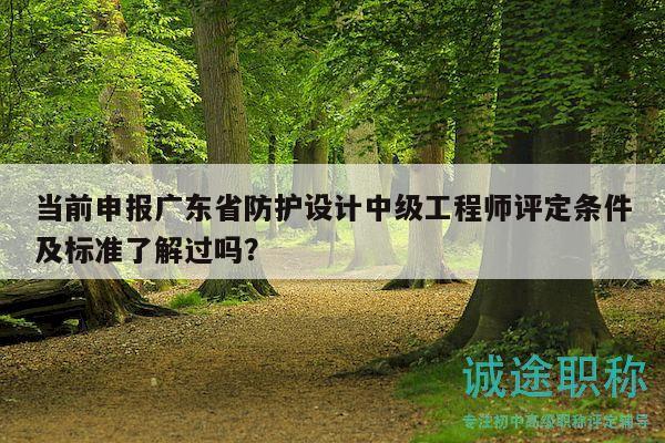 當前申報廣東省防護設(shè)計中級工程師評定條件及標準了解過嗎？