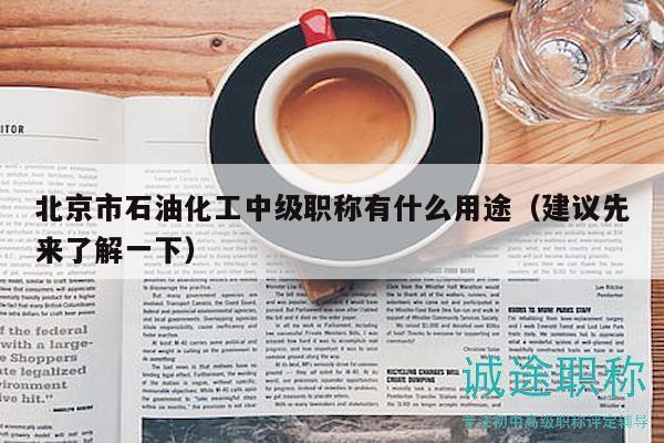 北京市石油化工中級職稱有什么用途（建議先來了解一下）