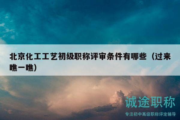 北京化工工藝初級(jí)職稱(chēng)評(píng)審條件有哪些（過(guò)來(lái)瞧一瞧）