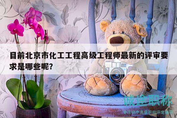 目前北京市化工工程高級(jí)工程師最新的評(píng)審要求是哪些呢？