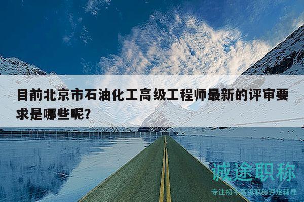 目前北京市石油化工高級工程師最新的評審要求是哪些呢？