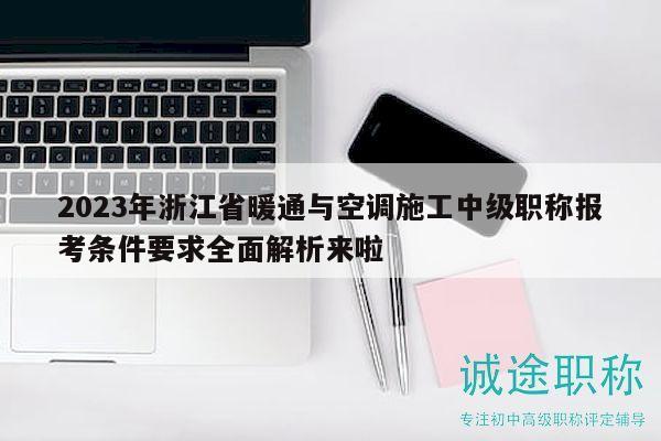 2023年浙江省暖通與空調(diào)施工中級(jí)職稱報(bào)考條件要求全面解析來啦