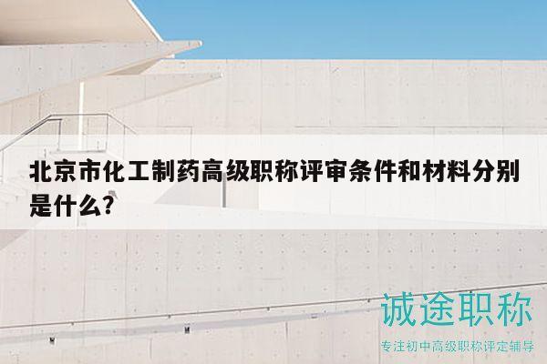 北京市化工制藥高級職稱評審條件和材料分別是什么？