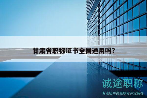 甘肅省職稱證書全國通用嗎？