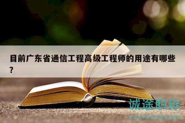 目前廣東省通信工程高級工程師的用途有哪些？