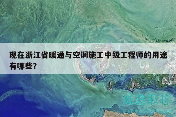 現(xiàn)在浙江省暖通與空調(diào)施工中級(jí)工程師的用途有哪些？
