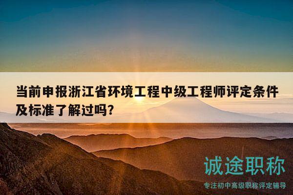 當前申報浙江省環(huán)境工程中級工程師評定條件及標準了解過嗎？