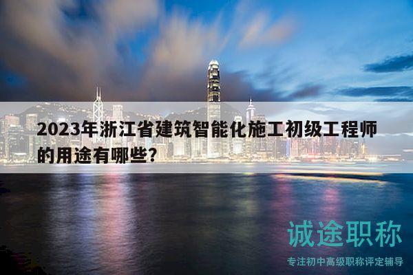 2023年浙江省建筑智能化施工初級工程師的用途有哪些？