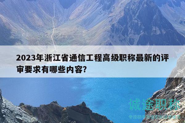 2023年浙江省通信工程高級(jí)職稱最新的評(píng)審要求有哪些內(nèi)容？