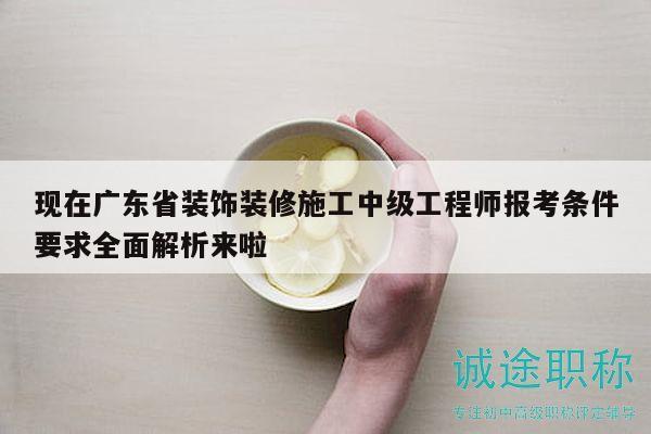 現(xiàn)在廣東省裝飾裝修施工中級(jí)工程師報(bào)考條件要求全面解析來啦