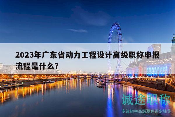 2023年廣東省動(dòng)力工程設(shè)計(jì)高級(jí)職稱申報(bào)流程是什么？