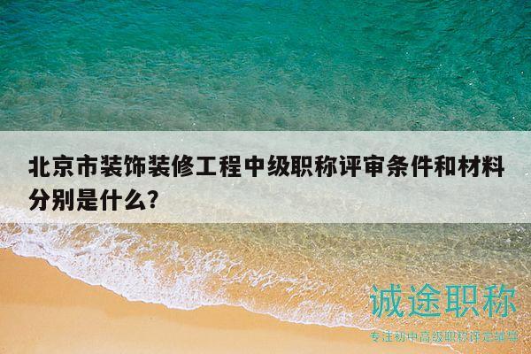 北京市裝飾裝修工程中級(jí)職稱評(píng)審條件和材料分別是什么？