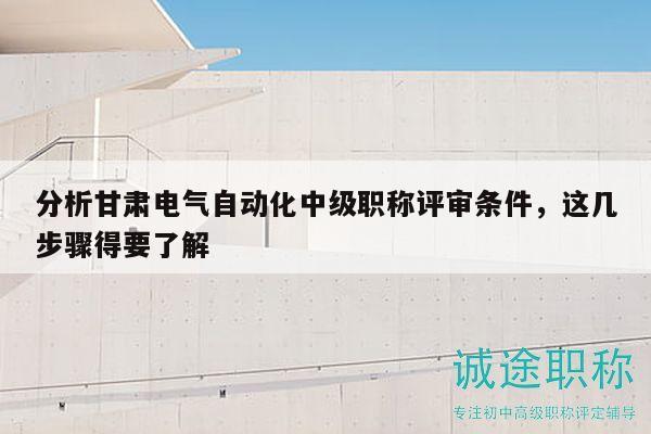 分析甘肅電氣自動(dòng)化中級職稱評審條件，這幾步驟得要了解