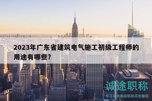 2023年廣東省建筑電氣施工初級工程師的用途有哪些？