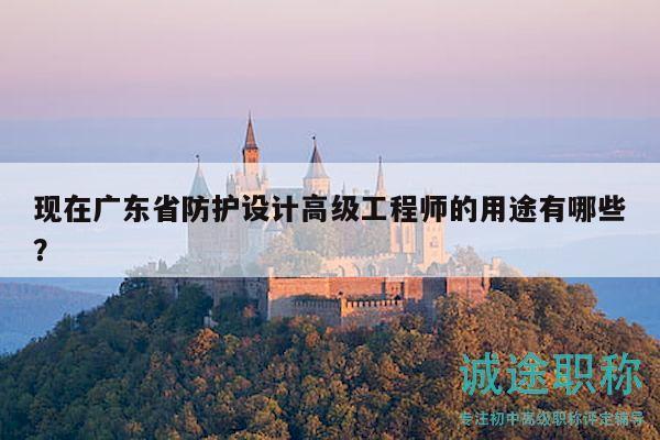 現(xiàn)在廣東省防護設(shè)計高級工程師的用途有哪些？