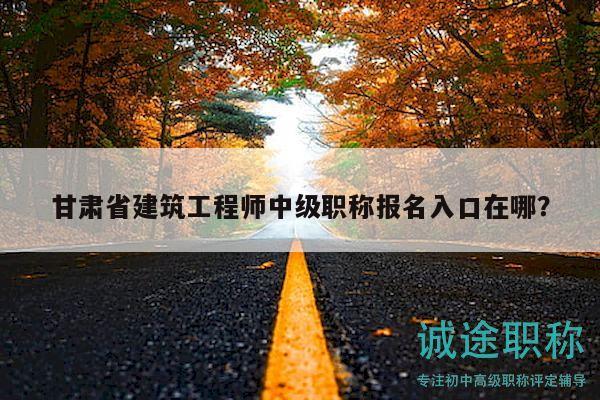 甘肅省建筑工程師中級職稱報名入口在哪？