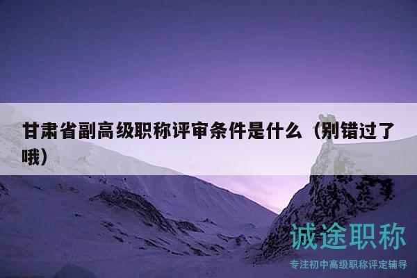 甘肅省副高級職稱評審條件是什么（別錯過了哦）